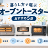 暮らし方で選ぶオーブントースターおすすめ5選