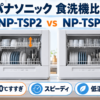 パナソニックの食器洗い乾燥機NP-TSP2とNP-TSP1を洗浄コース・収納・お手入れで比較