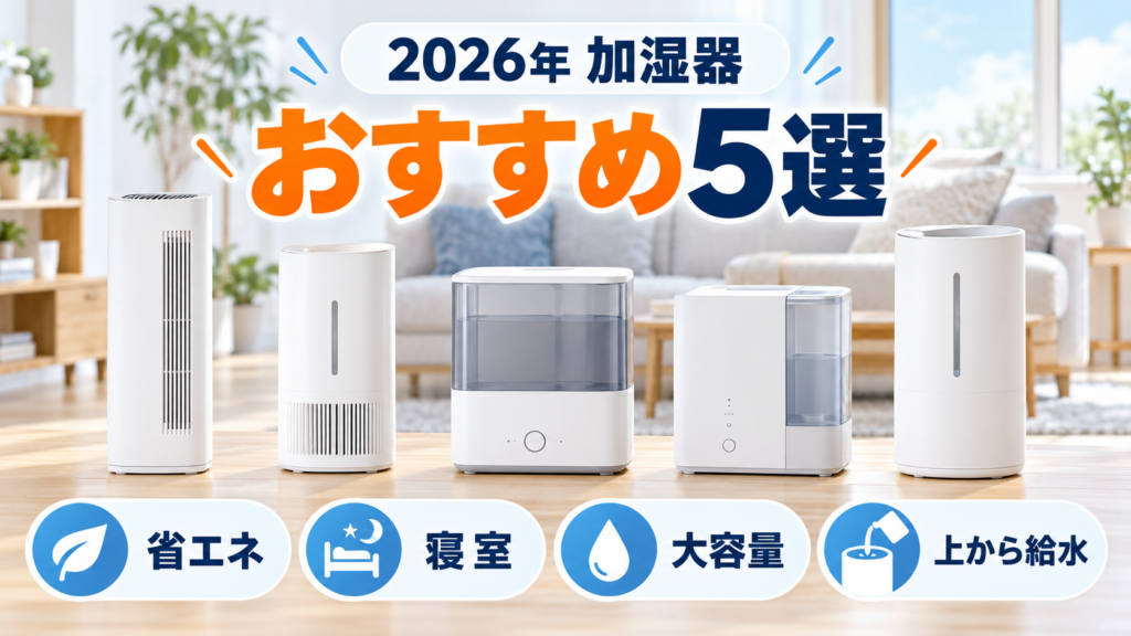 2026年の加湿器おすすめ5選を省エネ・寝室・大容量・上から給水・お手入れで比較
