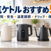 電気ケトルおすすめ5選。時短・安全・温度調節・ドリップ・保温に合わせた5タイプのケトル
