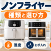 ノンフライヤーの種類と選び方を容量・温度・お手入れ・設置で解説